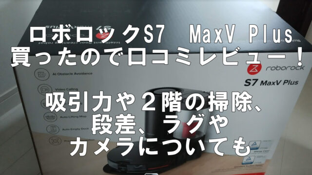 ロボロックS7　MaxV　Plus　口コミレビュー
